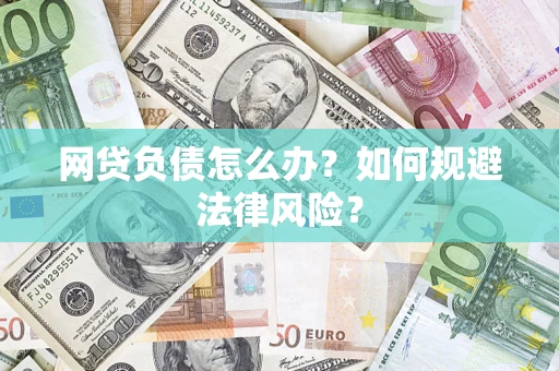 武汉网贷负债怎么办？如何规避法律风险？