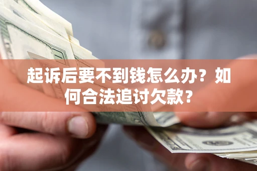 武汉起诉后要不到钱怎么办？如何合法追讨欠款？
