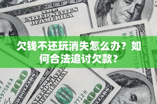 武汉欠钱不还玩消失怎么办？如何合法追讨欠款？