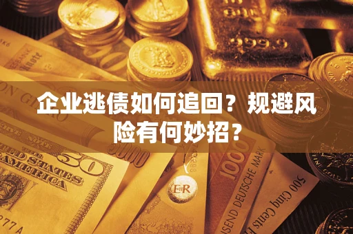 武汉企业逃债如何追回？规避风险有何妙招？