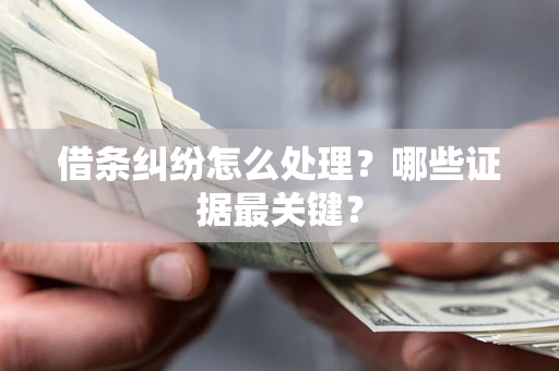 武汉借条纠纷怎么处理？哪些证据最关键？