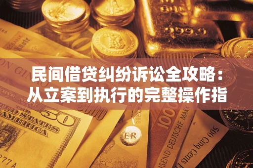 武汉民间借贷纠纷诉讼全攻略：从立案到执行的完整操作指南