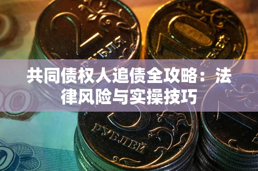 武汉共同债权人追债全攻略：法律风险与实操技巧