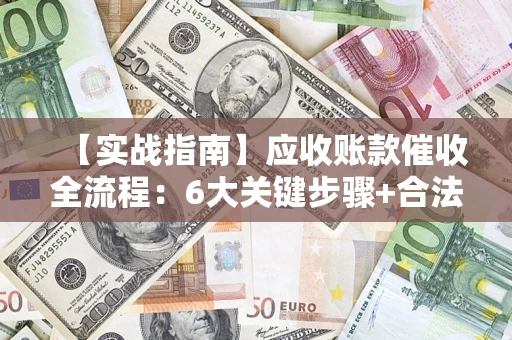 武汉【实战指南】应收账款催收全流程：6大关键步骤+合法回款技巧