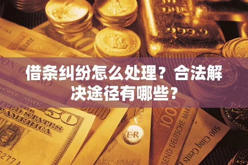 武汉借条纠纷怎么处理？合法解决途径有哪些？