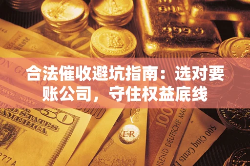 武汉合法催收避坑指南：选对要账公司，守住权益底线