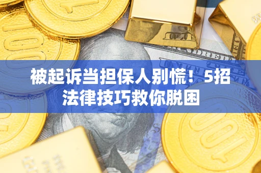 武汉被起诉当担保人别慌！5招法律技巧救你脱困