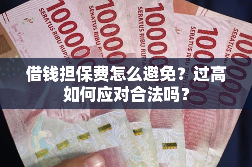 武汉借钱担保费怎么避免？过高如何应对合法吗？