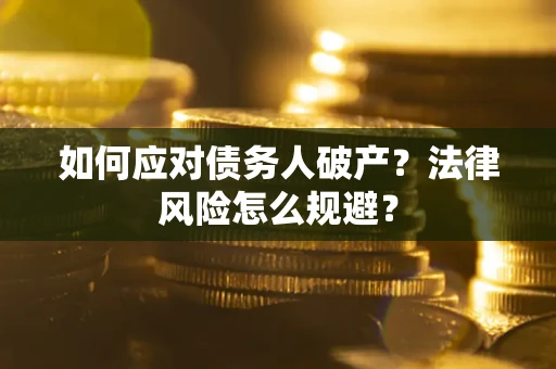 武汉如何应对债务人破产？法律风险怎么规避？
