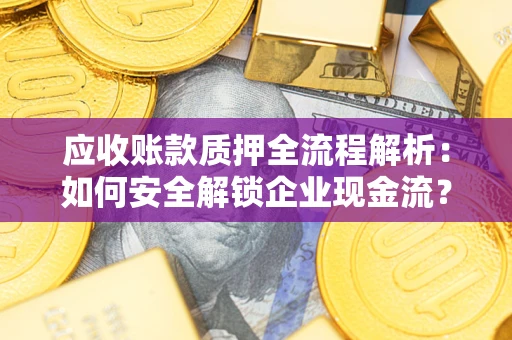 武汉应收账款质押全流程解析：如何安全解锁企业现金流？
