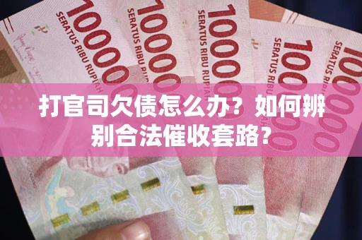 武汉打官司欠债怎么办？如何辨别合法催收套路？