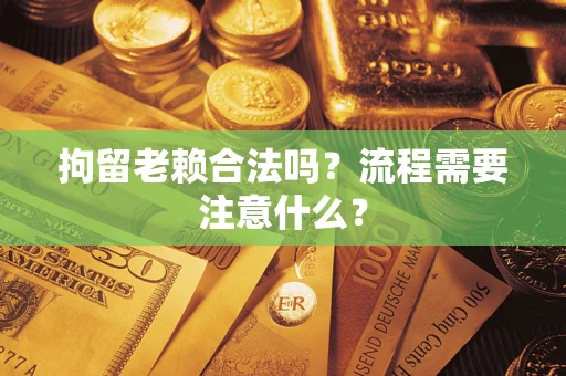 武汉拘留老赖合法吗？流程需要注意什么？