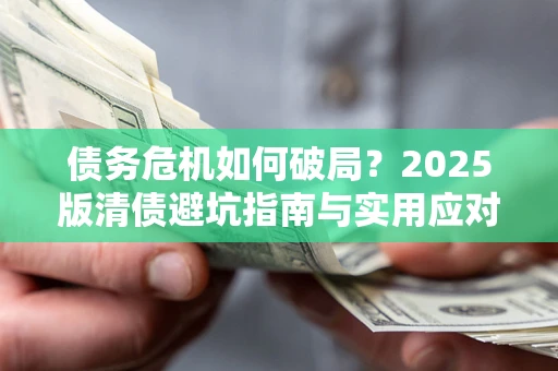 武汉债务危机如何破局？2025版清债避坑指南与实用应对策略