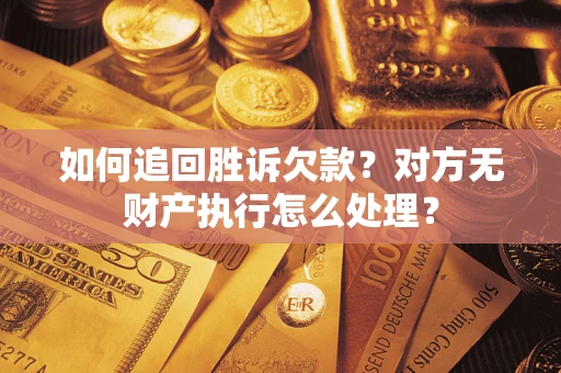 武汉如何追回胜诉欠款？对方无财产执行怎么处理？