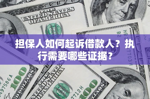 武汉担保人如何起诉借款人？执行需要哪些证据？