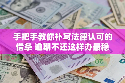 武汉手把手教你补写法律认可的借条 逾期不还这样办最稳妥