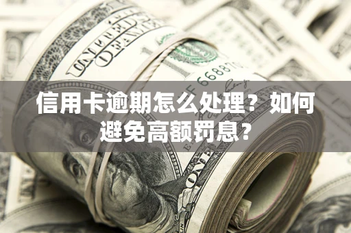 武汉信用卡逾期怎么处理？如何避免高额罚息？
