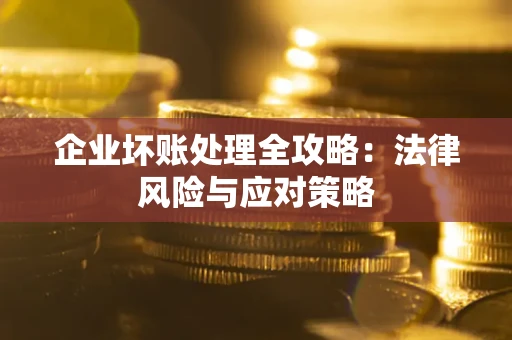 武汉企业坏账处理全攻略：法律风险与应对策略