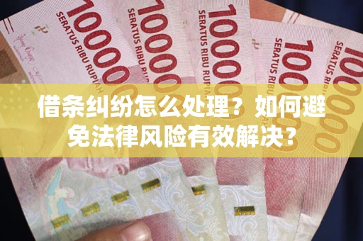 武汉借条纠纷怎么处理？如何避免法律风险有效解决？