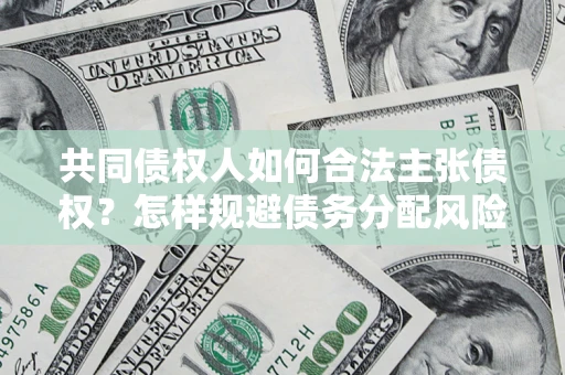 武汉共同债权人如何合法主张债权？怎样规避债务分配风险？