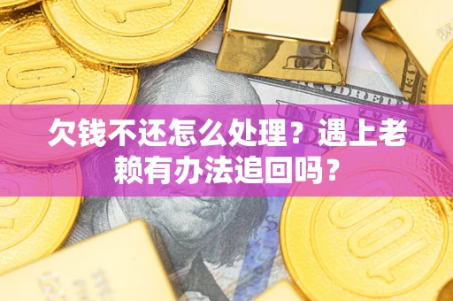武汉欠钱不还怎么处理？遇上老赖有办法追回吗？
