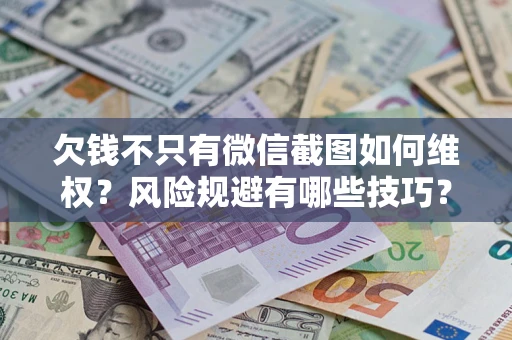 武汉欠钱不只有微信截图如何维权？风险规避有哪些技巧？
