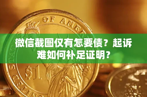 武汉微信截图仅有怎要债？起诉难如何补足证明？
