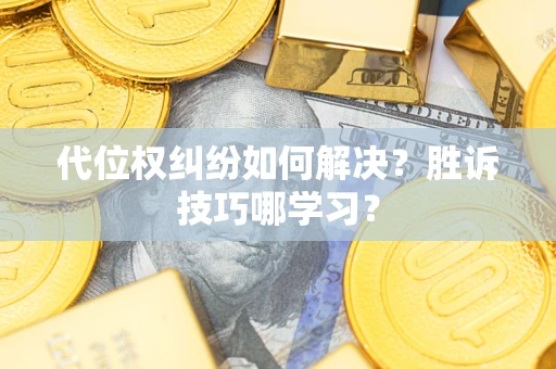 武汉代位权纠纷如何解决？胜诉技巧哪学习？