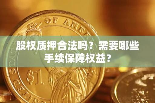 武汉股权质押合法吗？需要哪些手续保障权益？