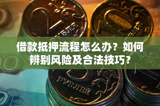 武汉借款抵押流程怎么办？如何辨别风险及合法技巧？