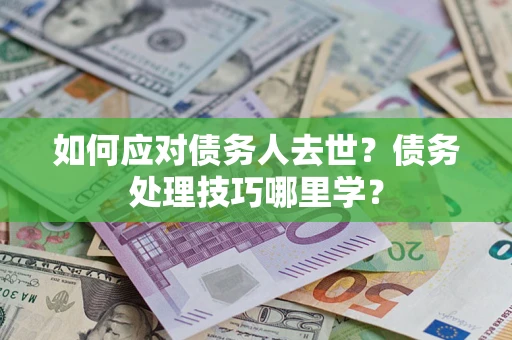 武汉如何应对债务人去世？债务处理技巧哪里学？