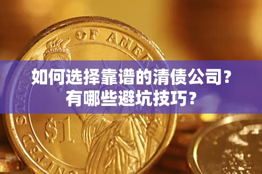 武汉如何选择靠谱的清债公司？有哪些避坑技巧？