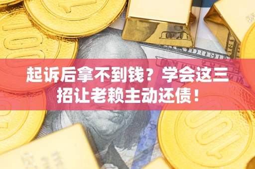 武汉起诉后拿不到钱？学会这三招让老赖主动还债！