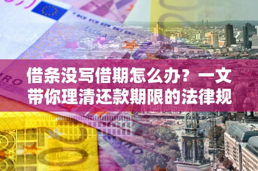 武汉借条没写借期怎么办？一文带你理清还款期限的法律规则