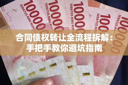 武汉合同债权转让全流程拆解：手把手教你避坑指南