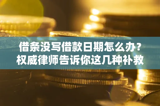 武汉借条没写借款日期怎么办？权威律师告诉你这几种补救方法！