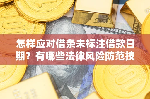 武汉怎样应对借条未标注借款日期？有哪些法律风险防范技巧？