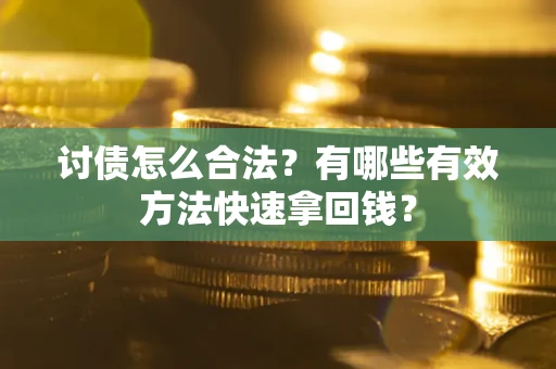 武汉讨债怎么合法？有哪些有效方法快速拿回钱？