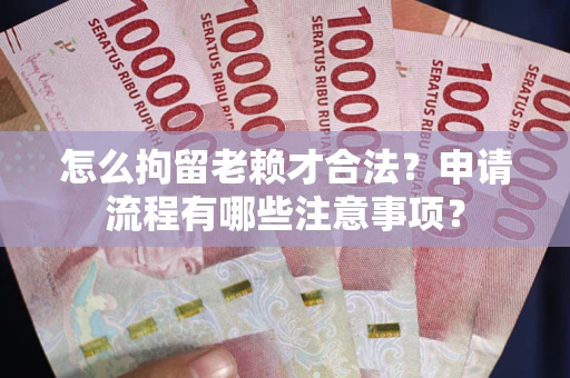 武汉怎么拘留老赖才合法？申请流程有哪些注意事项？