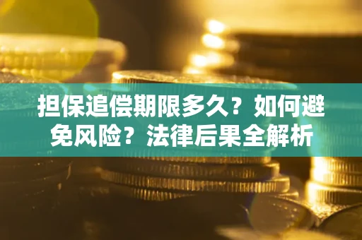 武汉担保追偿期限多久？如何避免风险？法律后果全解析