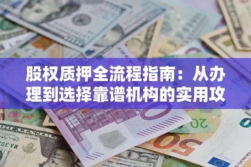 武汉股权质押全流程指南：从办理到选择靠谱机构的实用攻略