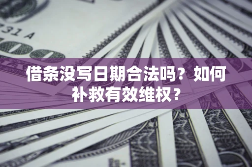 武汉借条没写日期合法吗？如何补救有效维权？