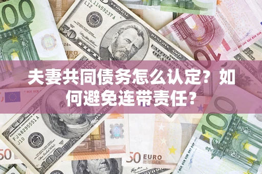 武汉夫妻共同债务怎么认定？如何避免连带责任？