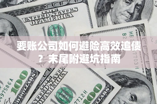 武汉要账公司如何避险高效追债？末尾附避坑指南
