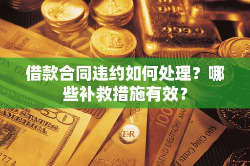 武汉借款合同违约如何处理？哪些补救措施有效？