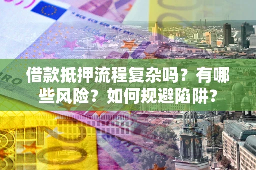 武汉借款抵押流程复杂吗？有哪些风险？如何规避陷阱？