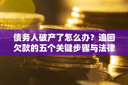 武汉债务人破产了怎么办？追回欠款的五个关键步骤与法律策略