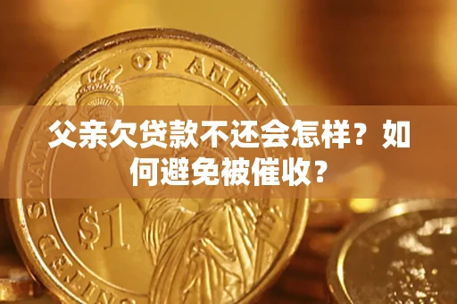 武汉父亲欠贷款不还会怎样？如何避免被催收？