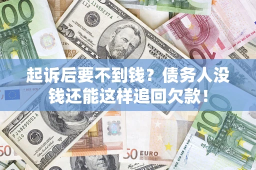 武汉起诉后要不到钱？债务人没钱还能这样追回欠款！