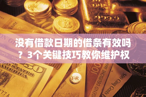 武汉没有借款日期的借条有效吗？3个关键技巧教你维护权益
